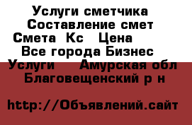 Услуги сметчика. Составление смет. Смета, Кс › Цена ­ 500 - Все города Бизнес » Услуги   . Амурская обл.,Благовещенский р-н